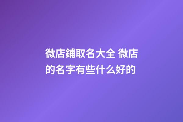 微店鋪取名大全 微店的名字有些什么好的-第1張-店鋪起名-玄機(jī)派